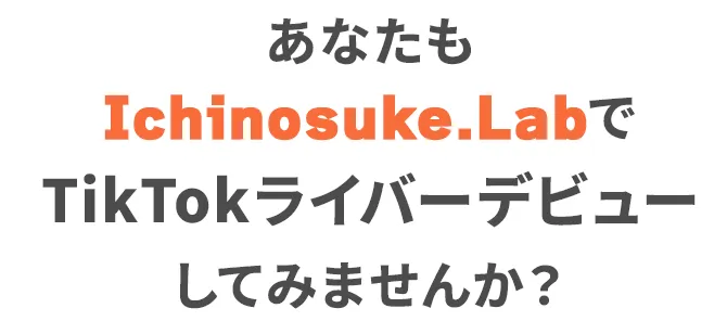 あなたもIchinosuke.LabでTikTokライバーデビューしてみませんか？